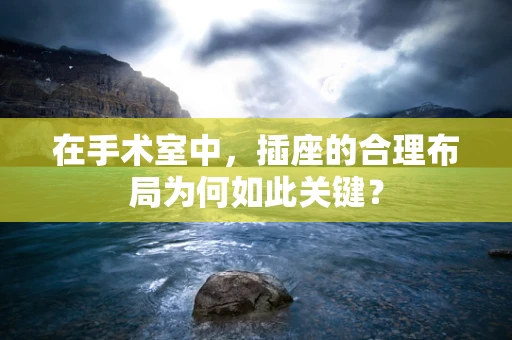 在手术室中，插座的合理布局为何如此关键？