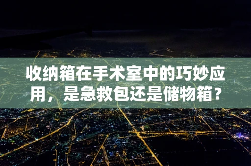 收纳箱在手术室中的巧妙应用，是急救包还是储物箱？