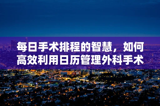 每日手术排程的智慧，如何高效利用日历管理外科手术计划？