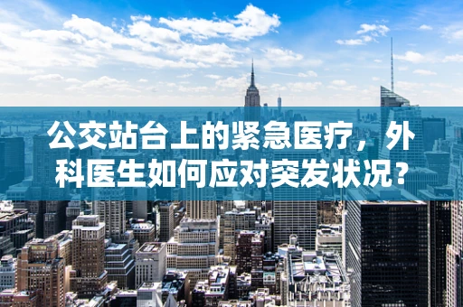 公交站台上的紧急医疗，外科医生如何应对突发状况？
