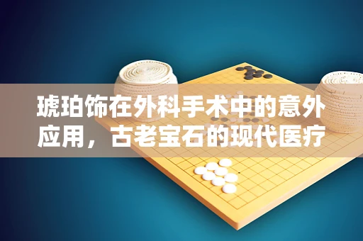 琥珀饰在外科手术中的意外应用，古老宝石的现代医疗奇迹？