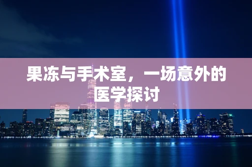 果冻与手术室，一场意外的医学探讨