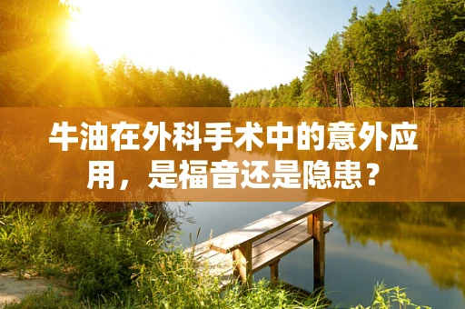 牛油在外科手术中的意外应用，是福音还是隐患？