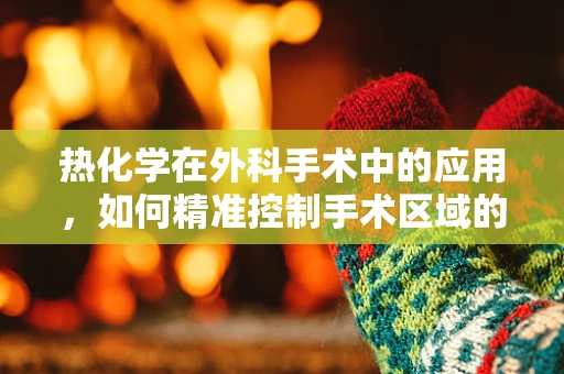 热化学在外科手术中的应用，如何精准控制手术区域的温度？