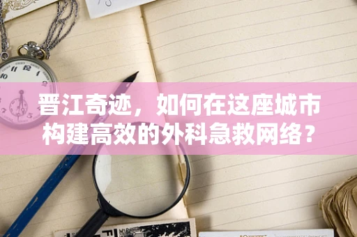 晋江奇迹，如何在这座城市构建高效的外科急救网络？