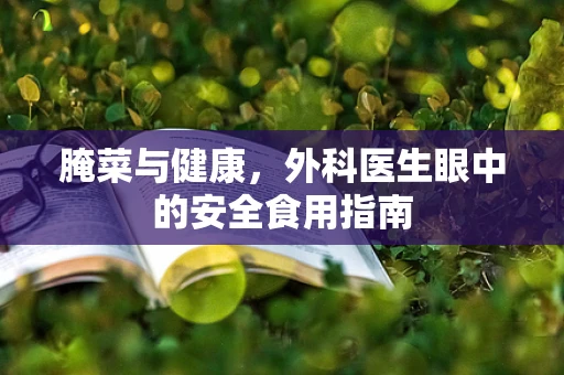 腌菜与健康，外科医生眼中的安全食用指南