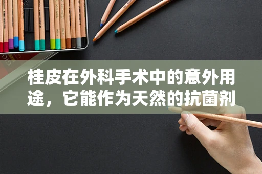桂皮在外科手术中的意外用途，它能作为天然的抗菌剂吗？
