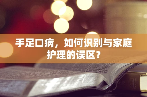 手足口病，如何识别与家庭护理的误区？