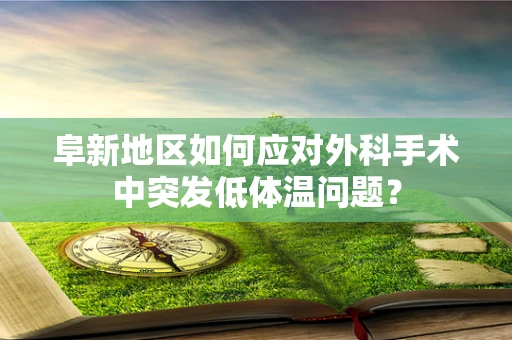 阜新地区如何应对外科手术中突发低体温问题？