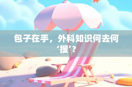 包子在手，外科知识何去何‘搜’？
