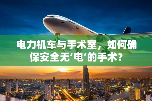 电力机车与手术室，如何确保安全无‘电’的手术？