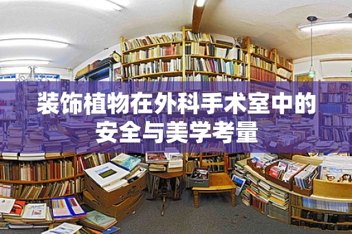装饰植物在外科手术室中的安全与美学考量