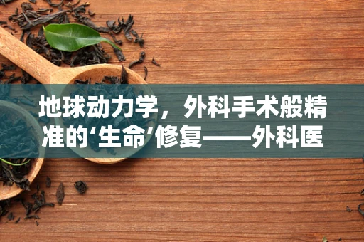 地球动力学，外科手术般精准的‘生命’修复——外科医生视角的启示