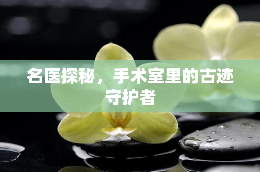 名医探秘，手术室里的古迹守护者