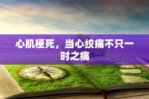 心肌梗死，当心绞痛不只一时之痛