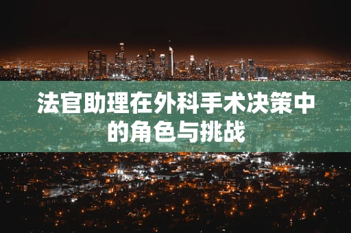 法官助理在外科手术决策中的角色与挑战