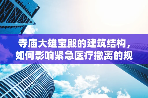 寺庙大雄宝殿的建筑结构，如何影响紧急医疗撤离的规划？