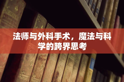 法师与外科手术，魔法与科学的跨界思考