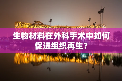 生物材料在外科手术中如何促进组织再生？