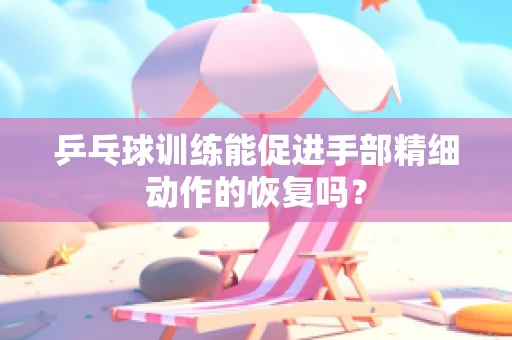 乒乓球训练能促进手部精细动作的恢复吗？