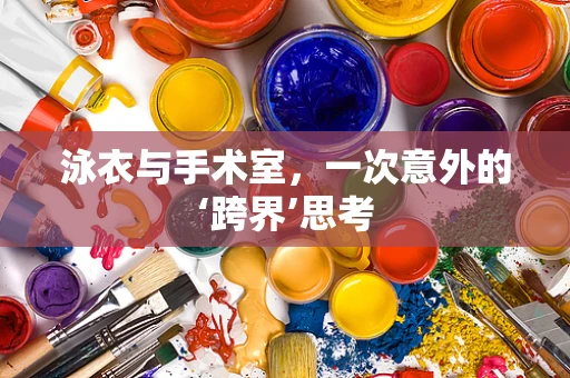 泳衣与手术室，一次意外的‘跨界’思考