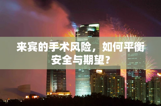 来宾的手术风险，如何平衡安全与期望？