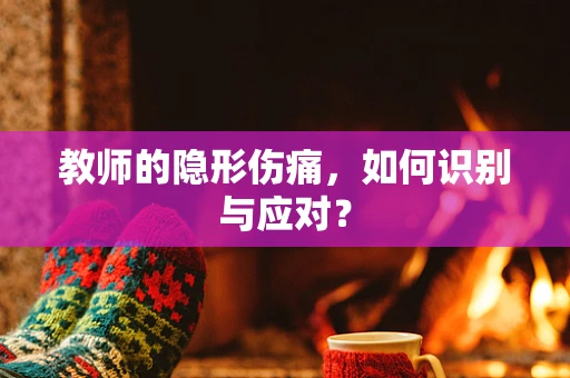 教师的隐形伤痛，如何识别与应对？