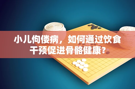 小儿佝偻病，如何通过饮食干预促进骨骼健康？