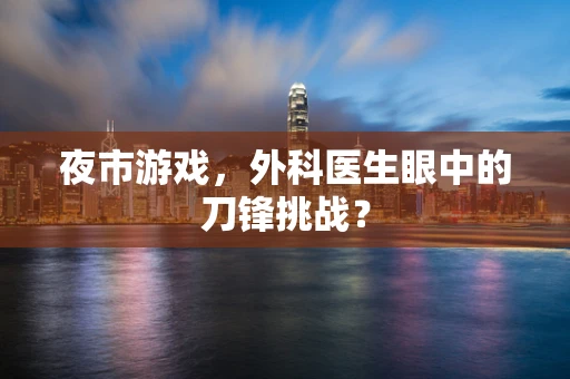 夜市游戏，外科医生眼中的刀锋挑战？