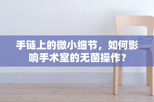 手链上的微小细节，如何影响手术室的无菌操作？