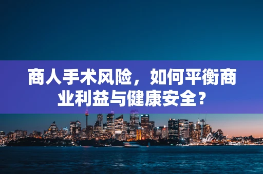 商人手术风险，如何平衡商业利益与健康安全？