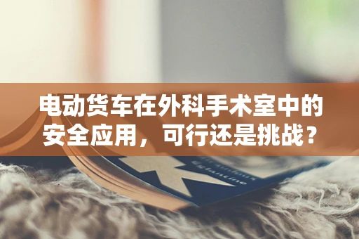 电动货车在外科手术室中的安全应用，可行还是挑战？