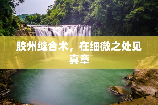 胶州缝合术，在细微之处见真章
