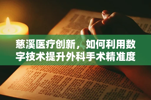 慈溪医疗创新，如何利用数字技术提升外科手术精准度？