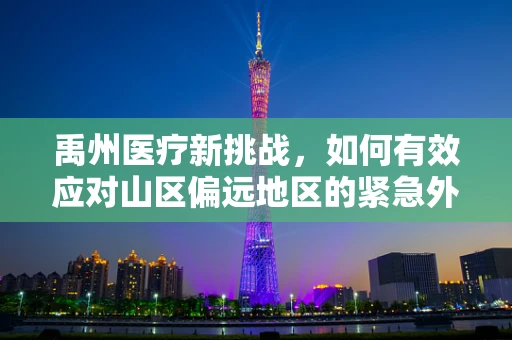 禹州医疗新挑战，如何有效应对山区偏远地区的紧急外科手术需求？