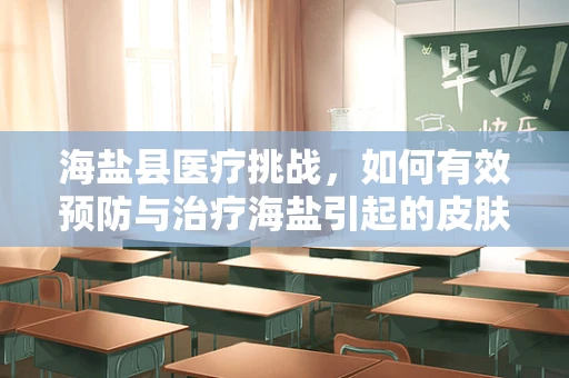 海盐县医疗挑战，如何有效预防与治疗海盐引起的皮肤疾病？