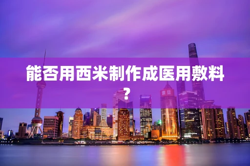 能否用西米制作成医用敷料？