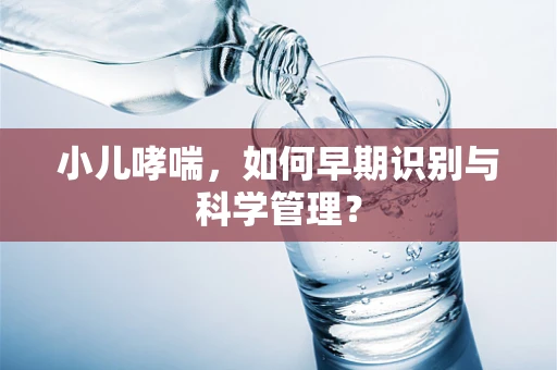 小儿哮喘，如何早期识别与科学管理？