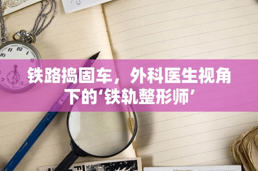 铁路捣固车，外科医生视角下的‘铁轨整形师’