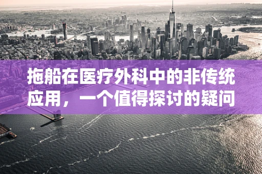 拖船在医疗外科中的非传统应用，一个值得探讨的疑问