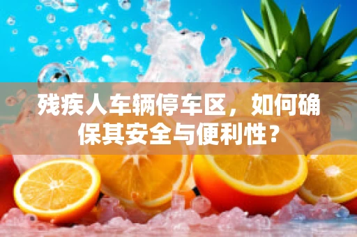 残疾人车辆停车区，如何确保其安全与便利性？