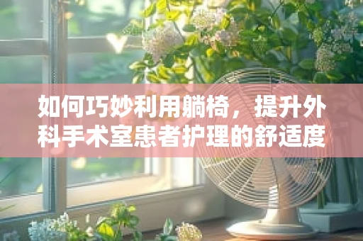 如何巧妙利用躺椅，提升外科手术室患者护理的舒适度？