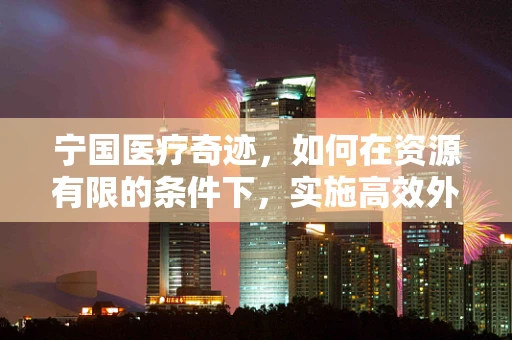 宁国医疗奇迹，如何在资源有限的条件下，实施高效外科手术？
