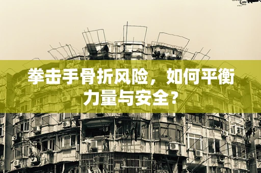 拳击手骨折风险，如何平衡力量与安全？