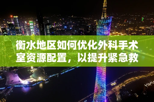 衡水地区如何优化外科手术室资源配置，以提升紧急救治效率？