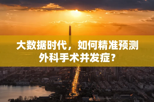 大数据时代，如何精准预测外科手术并发症？