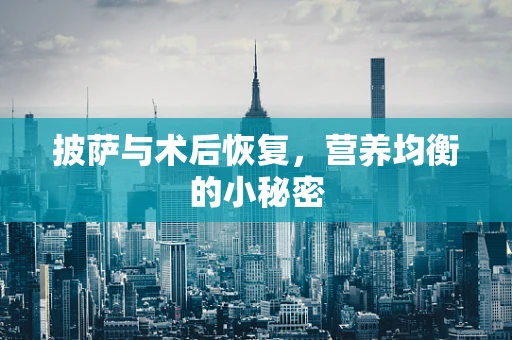 披萨与术后恢复，营养均衡的小秘密
