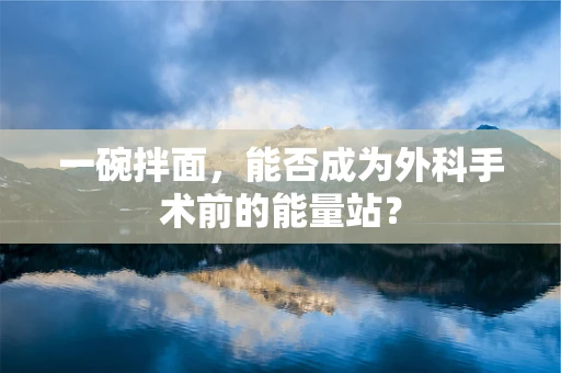 一碗拌面，能否成为外科手术前的能量站？