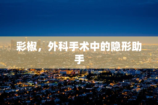 彩椒，外科手术中的隐形助手