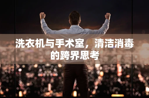 洗衣机与手术室，清洁消毒的跨界思考